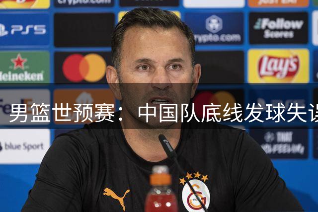 男篮世预赛：中国队底线发球失误，黎巴嫩三罚扳平比分